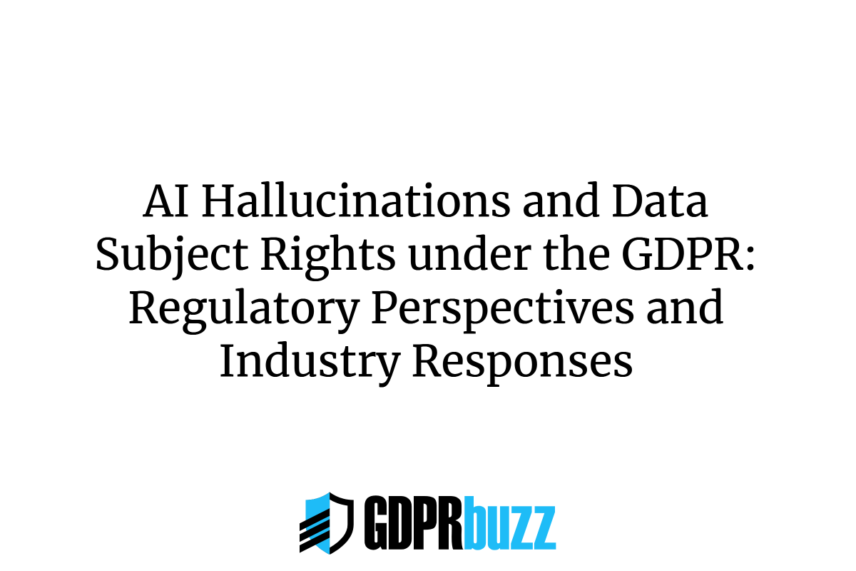 AI Hallucinations and Data Subject Rights under the GDPR: Regulatory Perspectives and Industry Responses