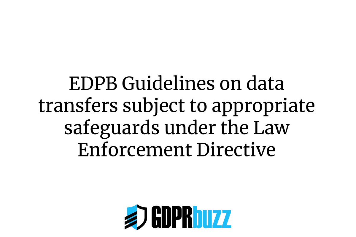 Edpb guidelines on data transfers subject to appropriate safeguards under the law enforcement directive