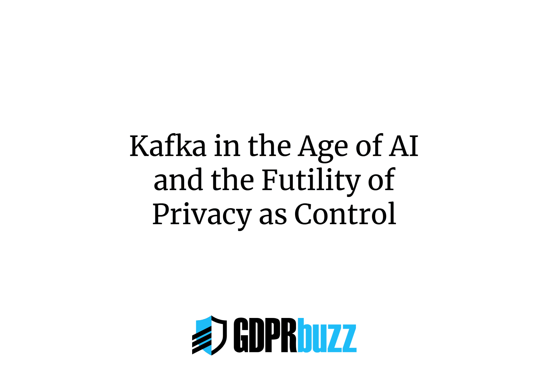 Kafka in the Age of AI and the Futility of Privacy as Control