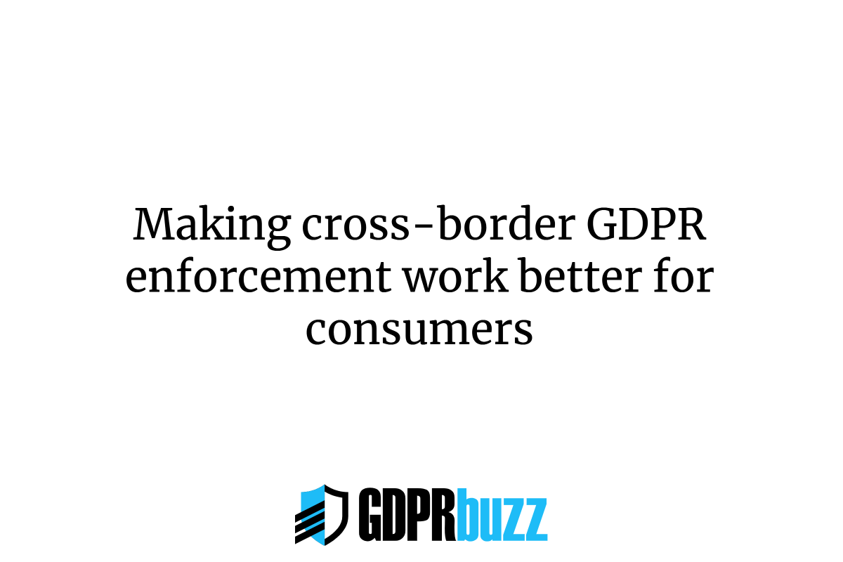 Making cross-border GDPR enforcement work better for consumers