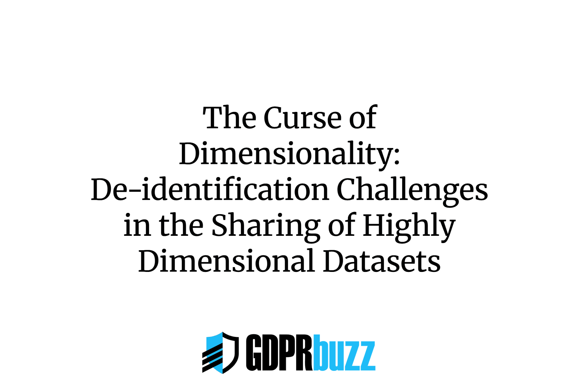 Centered black text reads: "The Curse of Dimensionality: De-identification Challenges in the Sharing of Highly Dimensional Datasets." Below, the GDPRbuzz logo features a black shield icon and bold black and blue text on a white background.