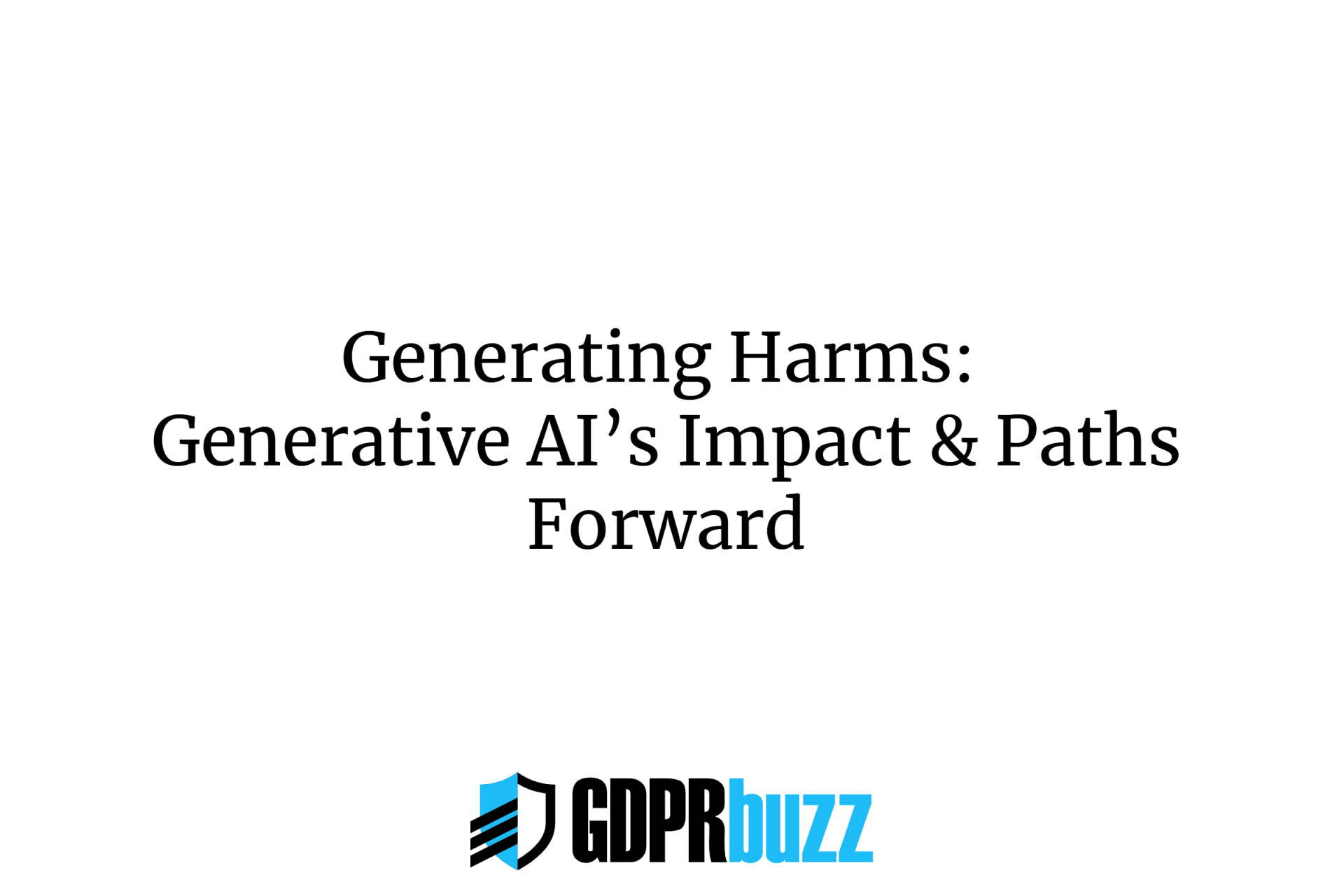 Generating harms: generative ai’s impact & paths forward