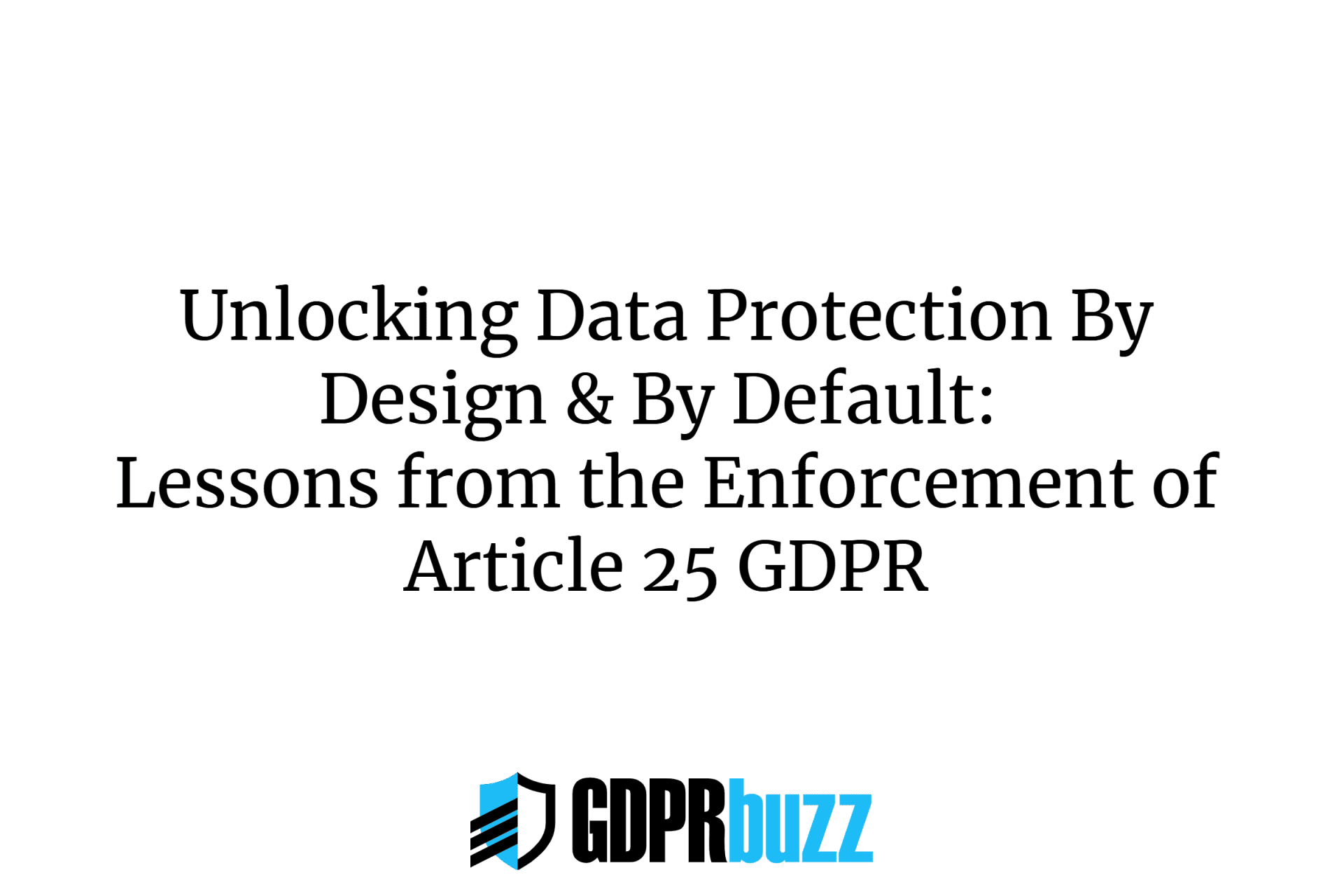 Unlocking data protection by design & by default: lessons from the enforcement of article 25 gdpr